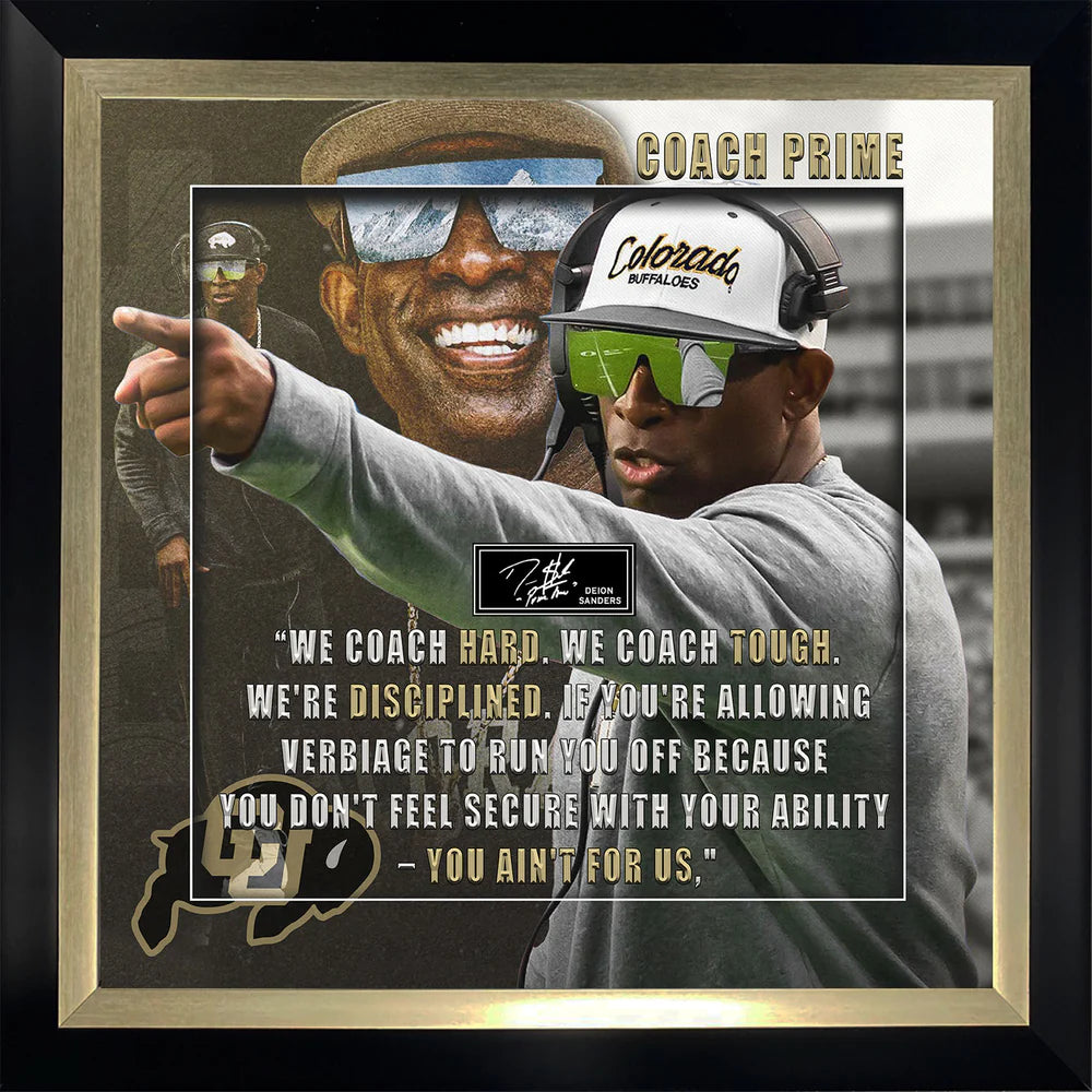 Deion Sanders Coach Prime Frame "WE COACH HARD. WE COACH TOUGH. WE'RE DISCIPLINED. IF YOU'RE ALLOWING VERBIAGE TO RUN YOU OFF BECAUSE YOU DON'T FEEL SECURE WITH YOUR ABILITY - YOU AIN'T FOR US." Inscription